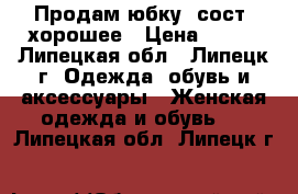 Продам юбку ,сост. хорошее › Цена ­ 800 - Липецкая обл., Липецк г. Одежда, обувь и аксессуары » Женская одежда и обувь   . Липецкая обл.,Липецк г.